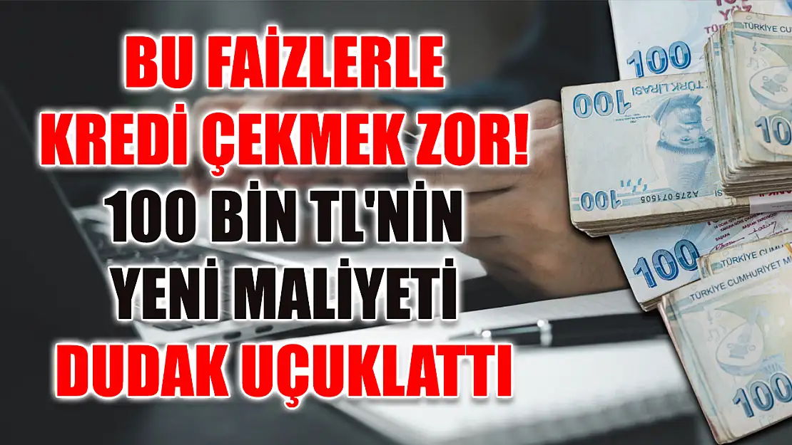 Bu faizlerle kredi çekmek zor! 100 Bin TL'nin yeni maliyeti dudak uçuklattı
