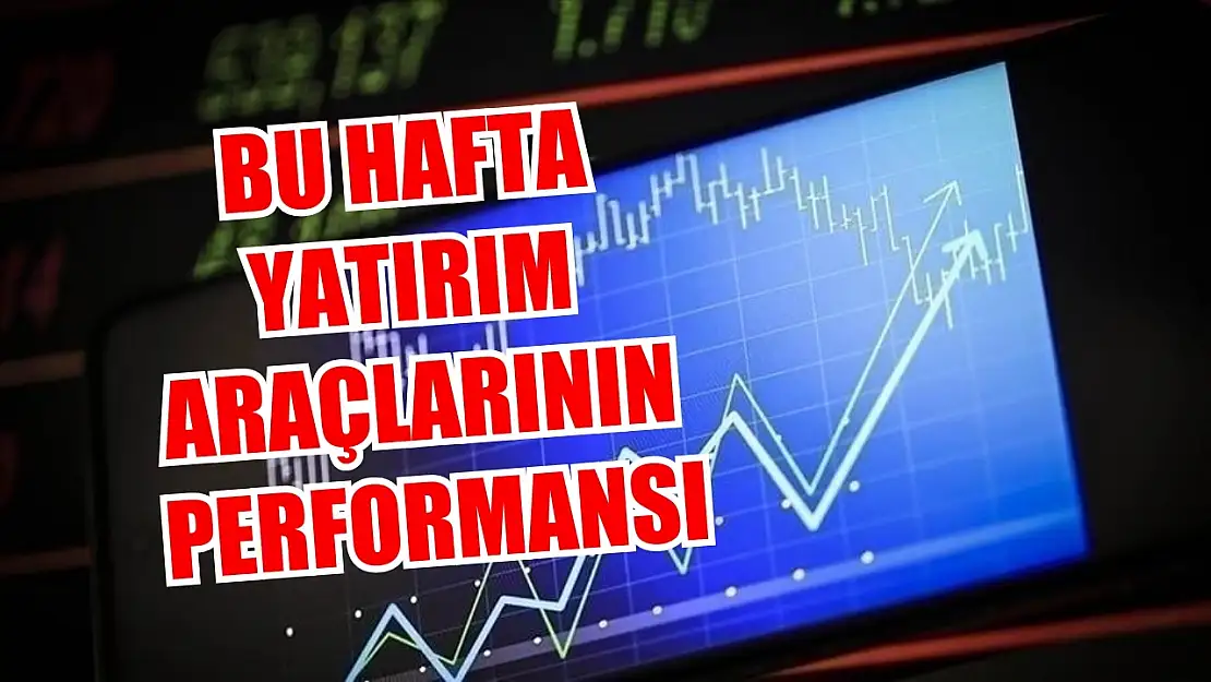 Bu hafta yatırım araçlarının performansı