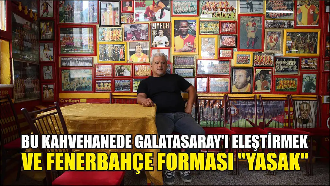 Bu kahvehanede Galatasaray'ı eleştirmek ve Fenerbahçe forması 'yasak'