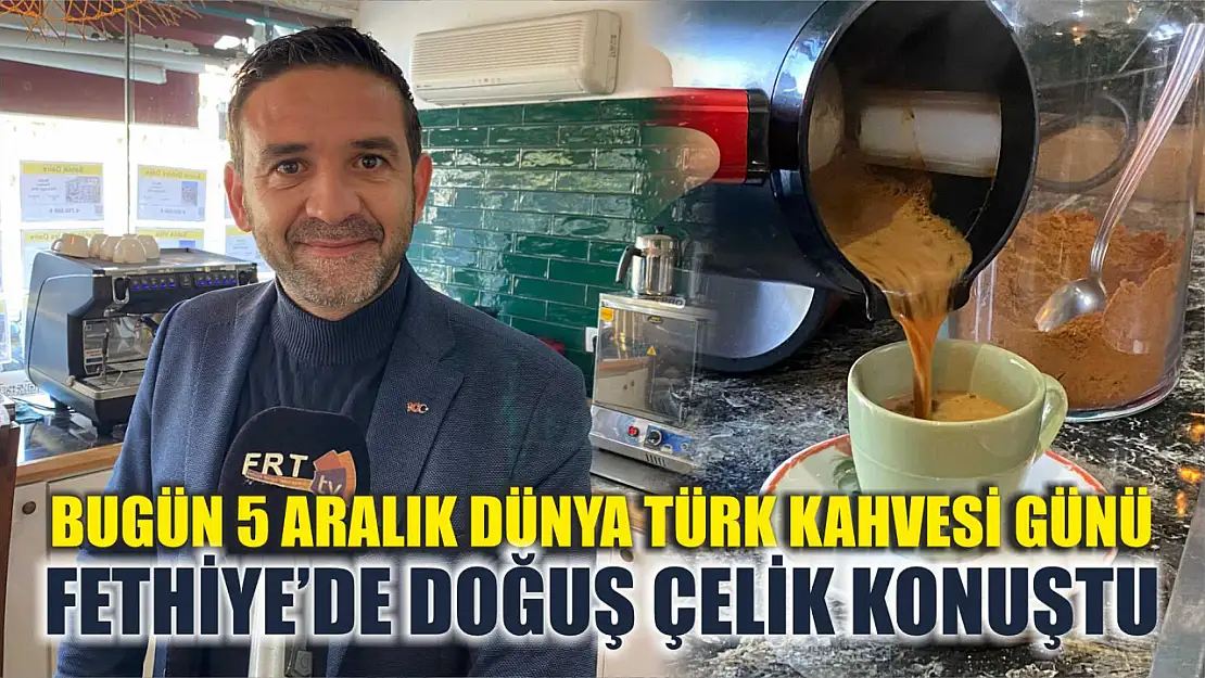 Bugün 5 Aralık Dünya Türk Kahvesi Günü, Fethiye'de Doğuş Çelik Konuştu