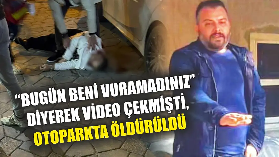 'Bugün beni vuramadınız' diyerek video çekmişti, otoparkta öldürüldü