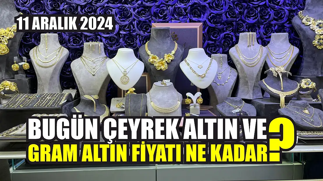 Bugün çeyrek altın ve gram altın fiyatı ne kadar? 11 Aralık 2024