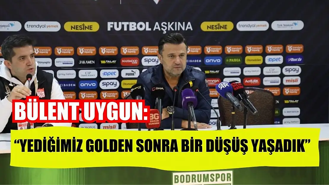 Bülent Uygun: 'Yediğimiz golden sonra bir düşüş yaşadık'