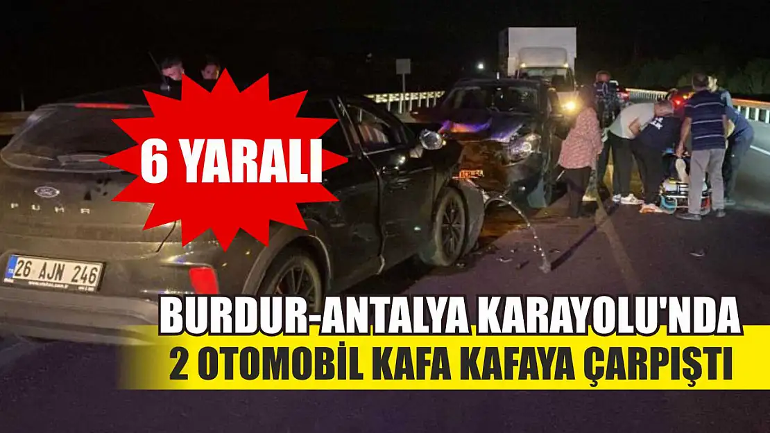 Burdur-Antalya Karayolu'nda 2 otomobil kafa kafaya çarpıştı: 6 yaralı