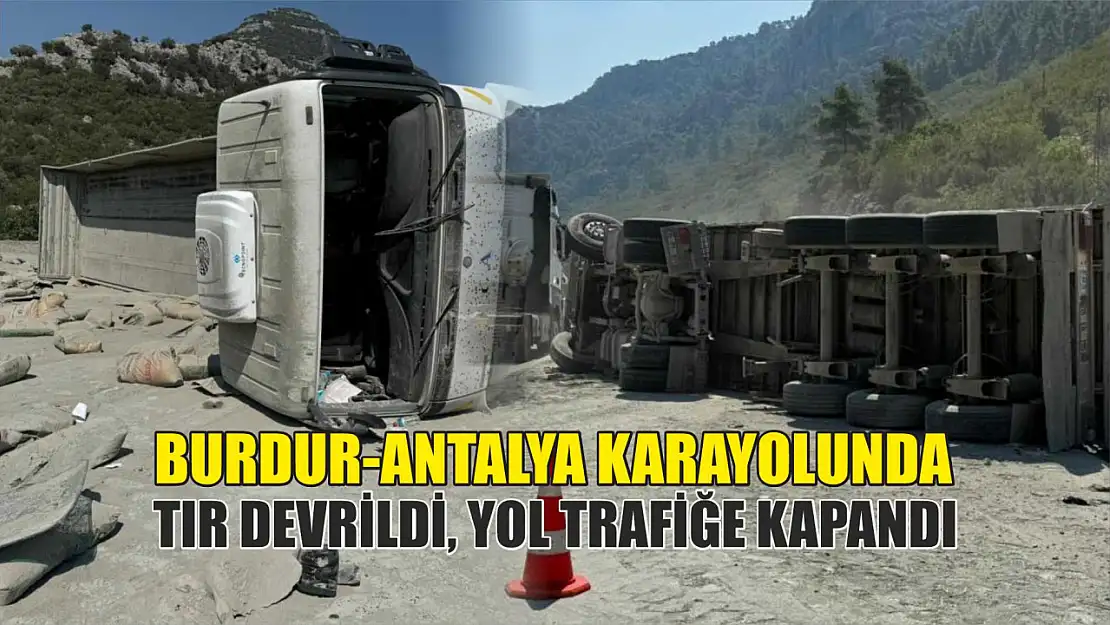 Burdur-Antalya karayolunda tır devrildi, yol trafiğe kapandı