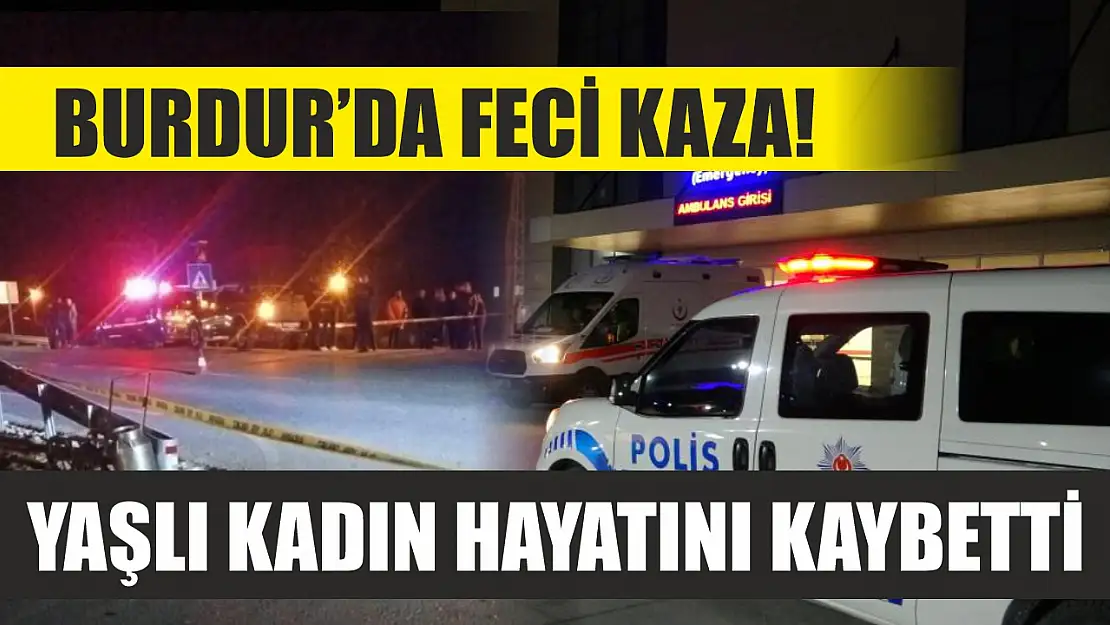 Burdur'da feci kaza! Yaşlı kadın hayatını kaybetti