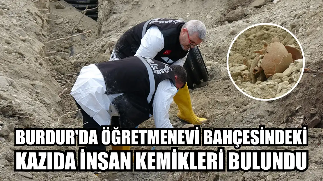 Burdur'da Öğretmenevi bahçesindeki kazıda insan kemikleri bulundu