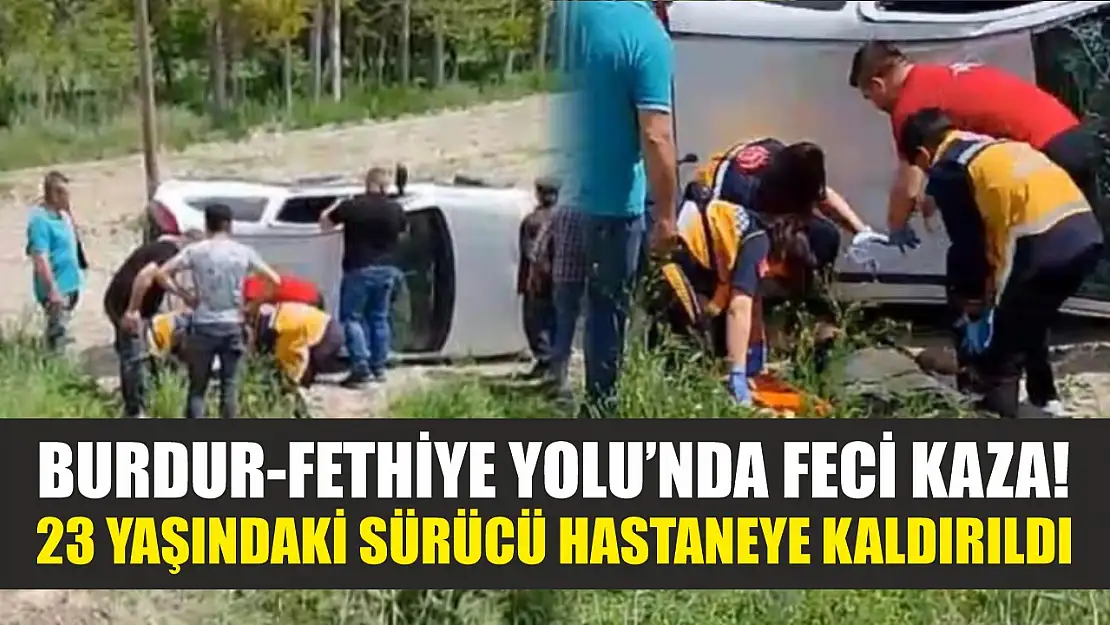 Burdur-Fethiye Yolu'nda feci kaza! 23 yaşındaki sürücü hastaneye kaldırıldı