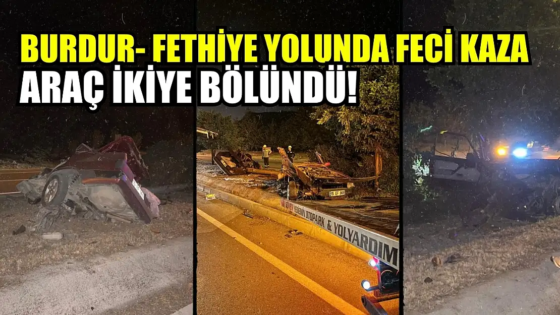 Burdur- Fethiye yolunda feci kaza: Araç ikiye bölündü!