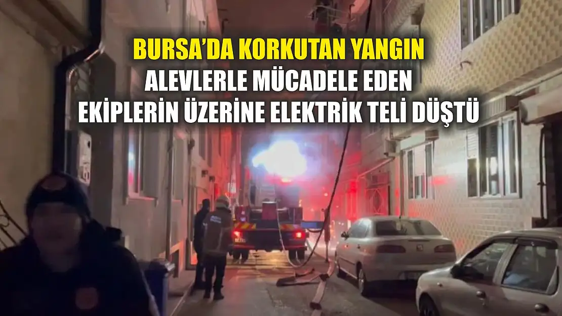 Bursa'da korkutan yangın: Alevlerle mücadele eden ekiplerin üzerine elektrik teli düştü