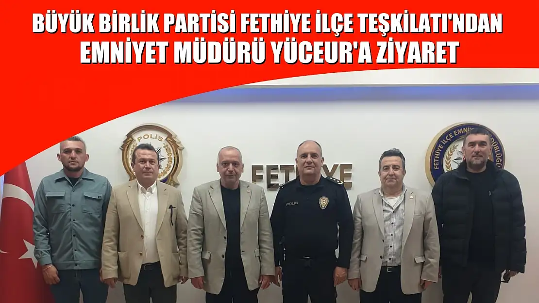 Büyük Birlik Partisi Fethiye İlçe Teşkilatı'ndan Emniyet Müdürü Yüceur'a Ziyaret