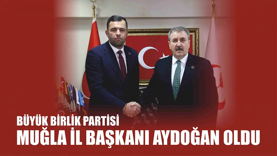 Büyük Birlik Partisi Muğla İl Başkanı Aydoğan Oldu