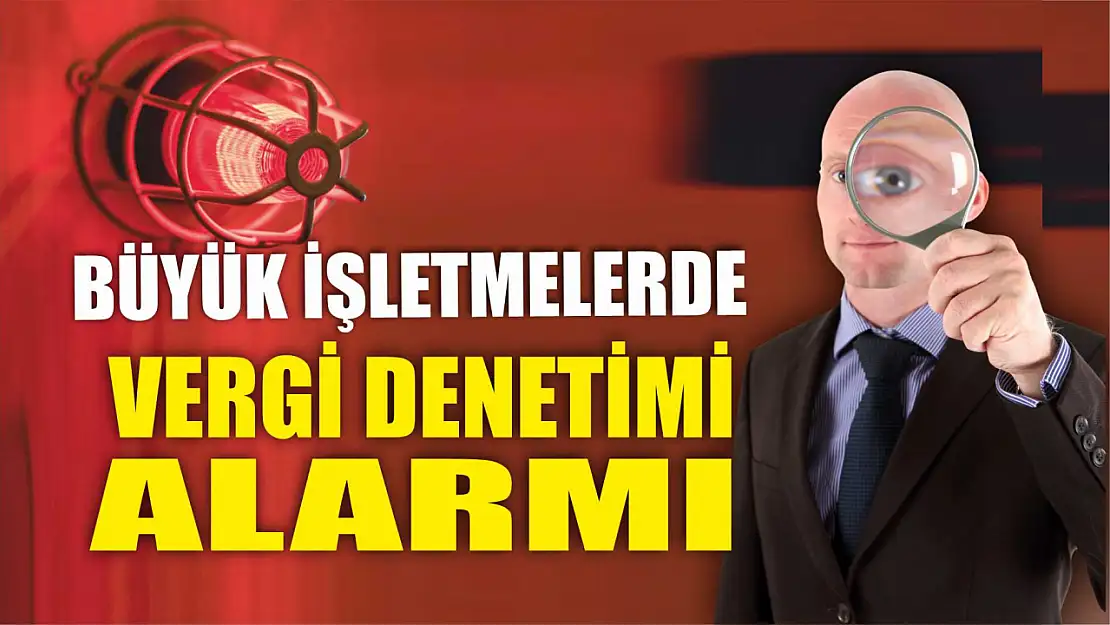 Büyük işletmelerde vergi denetimi alarmı