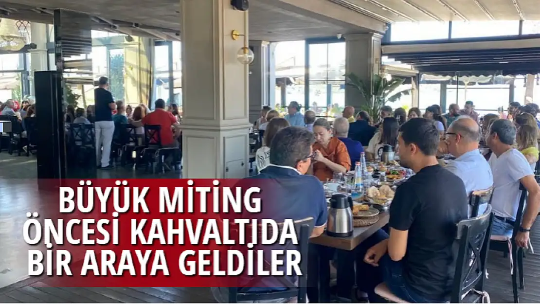 BÜYÜK MİTİNG ÖNCESİ KAHVALTIDA BİR ARAYA GELDİLER