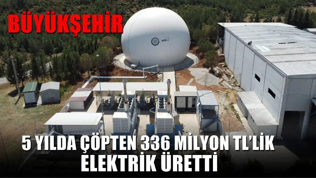 Büyükşehir 5 Yılda Çöpten 336 Milyon TL'lik Elektrik Üretti