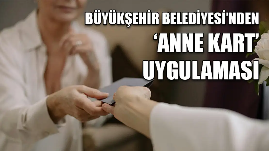 Büyükşehir Belediyesi'nden 'Anne Kart' Uygulaması