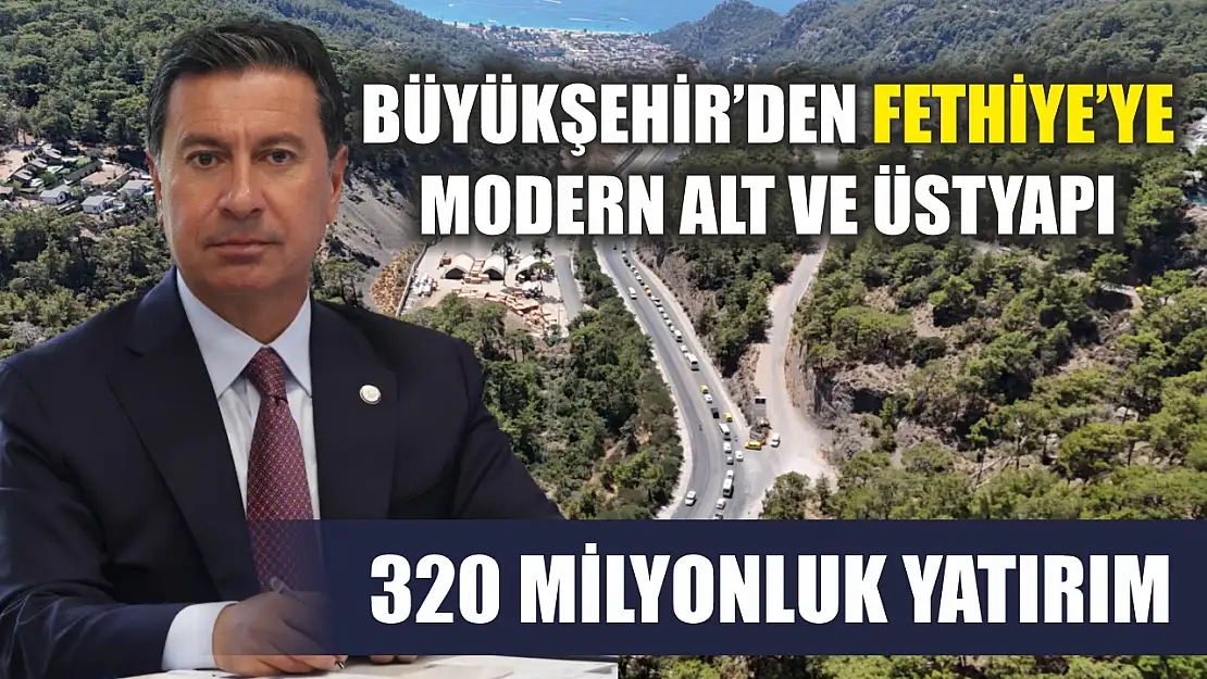 Büyükşehir'den Fethiye'ye Modern Alt ve Üstyapı: 320 Milyonluk Yatırım