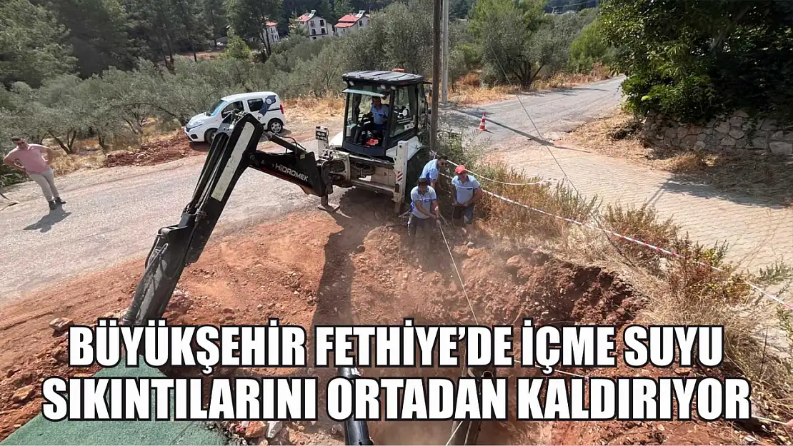 Büyükşehir Fethiye'de İçme Suyu Sıkıntılarını Ortadan Kaldırıyor