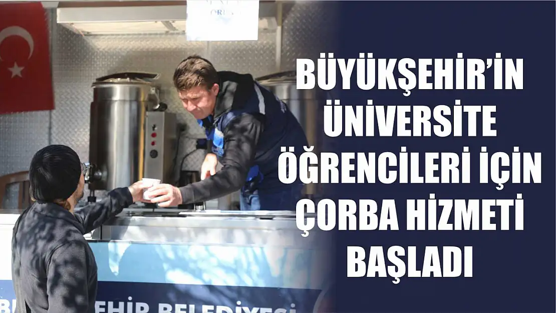 Büyükşehir'in Üniversite Öğrencileri İçin Çorba Hizmeti Başladı 