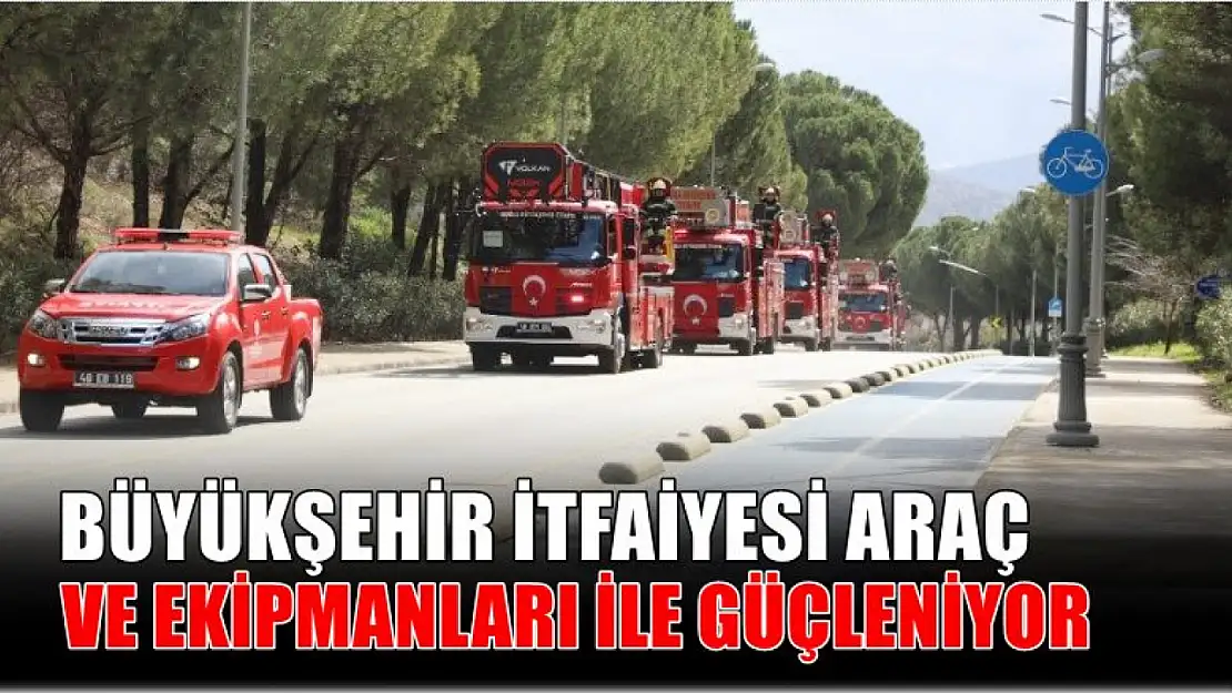 Büyükşehir İtfaiyesi araç ve ekipmanları ile güçleniyor