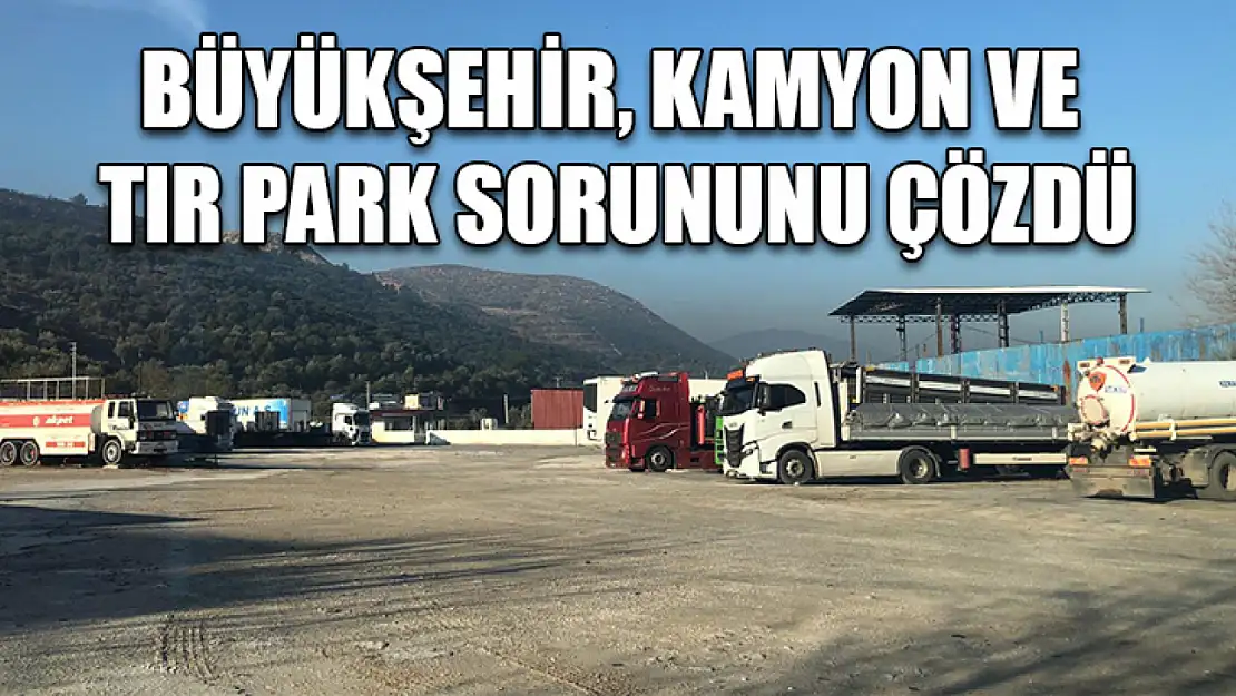 Büyükşehir, Kamyon ve Tır Park Sorununu Çözdü