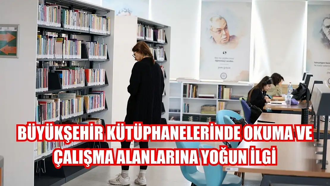 Büyükşehir Kütüphanelerinde okuma ve çalışma alanlarına yoğun ilgi