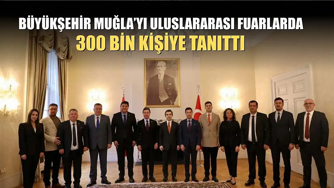 Büyükşehir Muğla'yı Uluslararası Fuarlarda 300 bin kişiye tanıttı