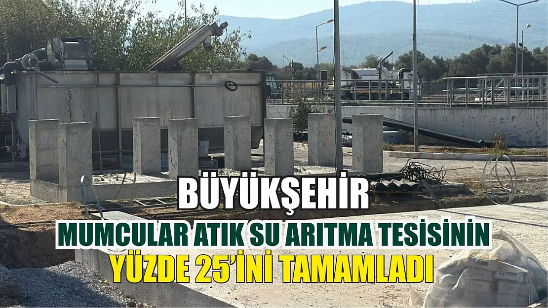 Büyükşehir, Mumcular Atık Su Arıtma Tesisinin Yüzde 25'ini Tamamladı