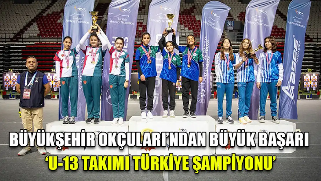 Büyükşehir Okçuları'ndan Büyük Başarı 'U-13 Takımı Türkiye Şampiyonu'