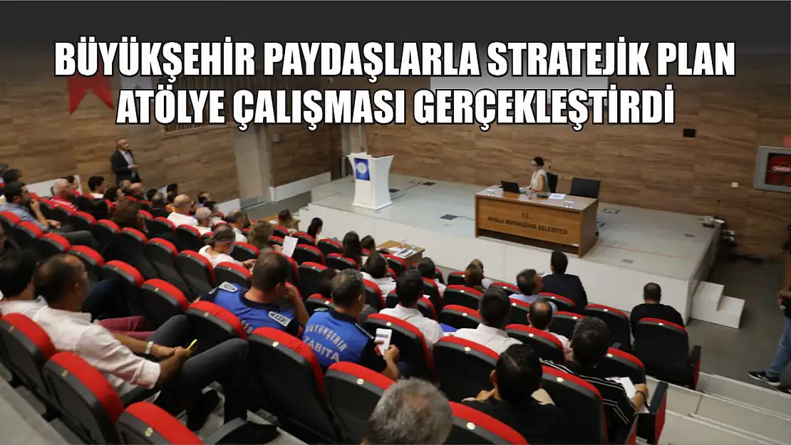 Büyükşehir Paydaşlarla Stratejik Plan Atölye Çalışması Gerçekleştirdi