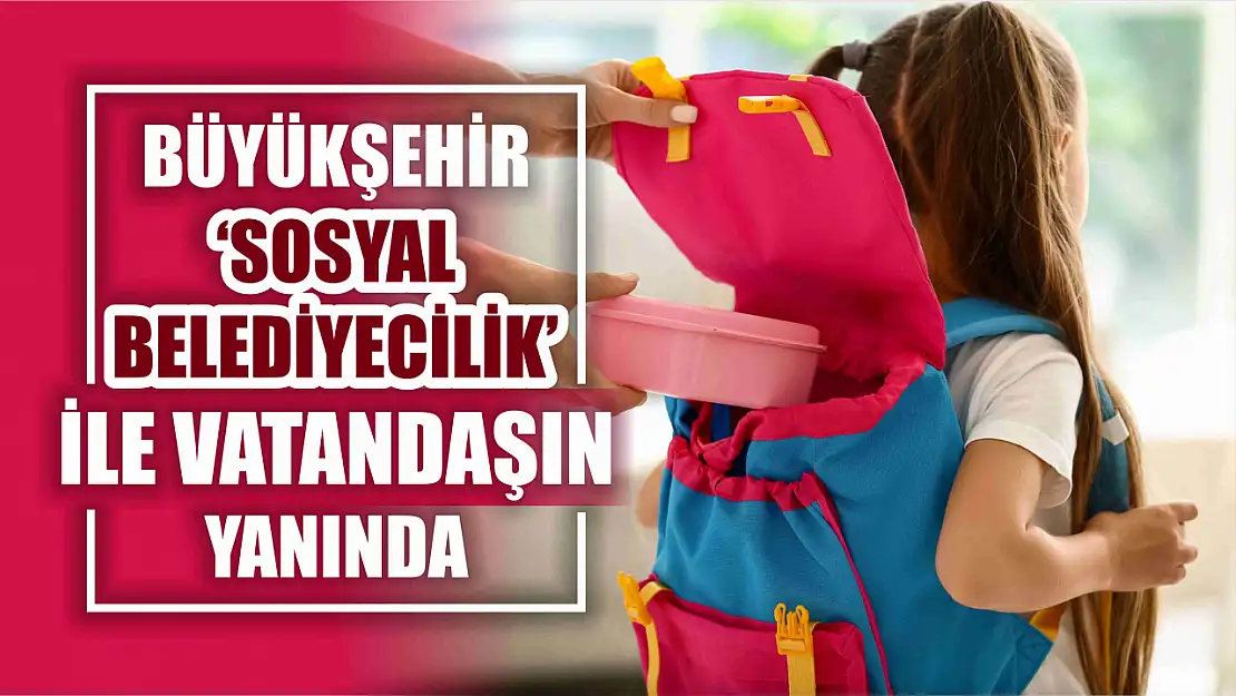 Büyükşehir Sosyal Belediyecilik ile Vatandaşın Yanında