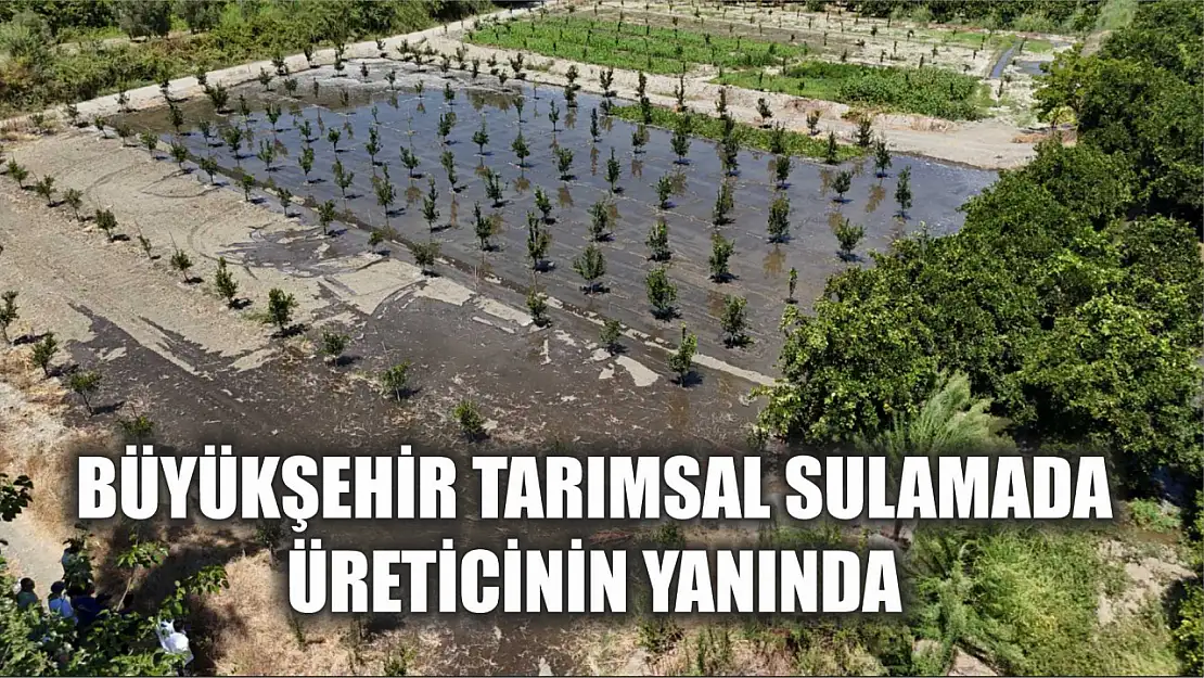 Büyükşehir Tarımsal Sulamada Üreticinin yanında