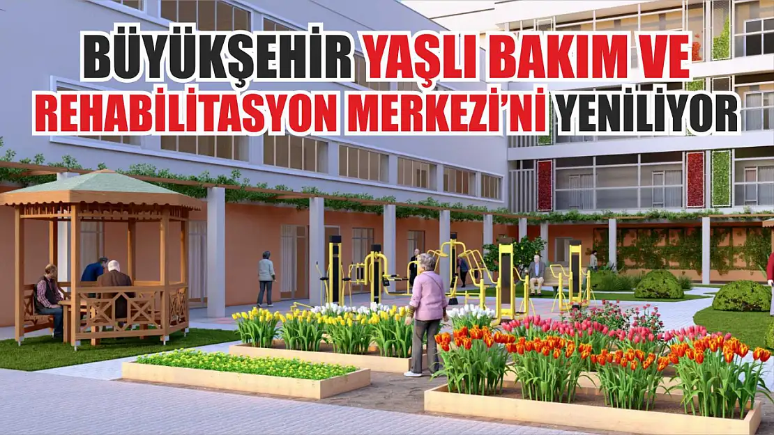 Büyükşehir Yaşlı Bakım ve Rehabilitasyon Merkezi'ni Yeniliyor