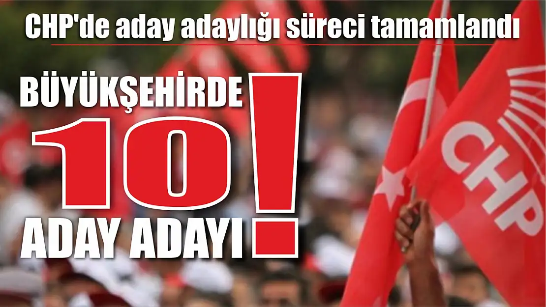 Büyükşehirde 10 aday adayı! CHP'de aday adaylığı süreci tamamlandı