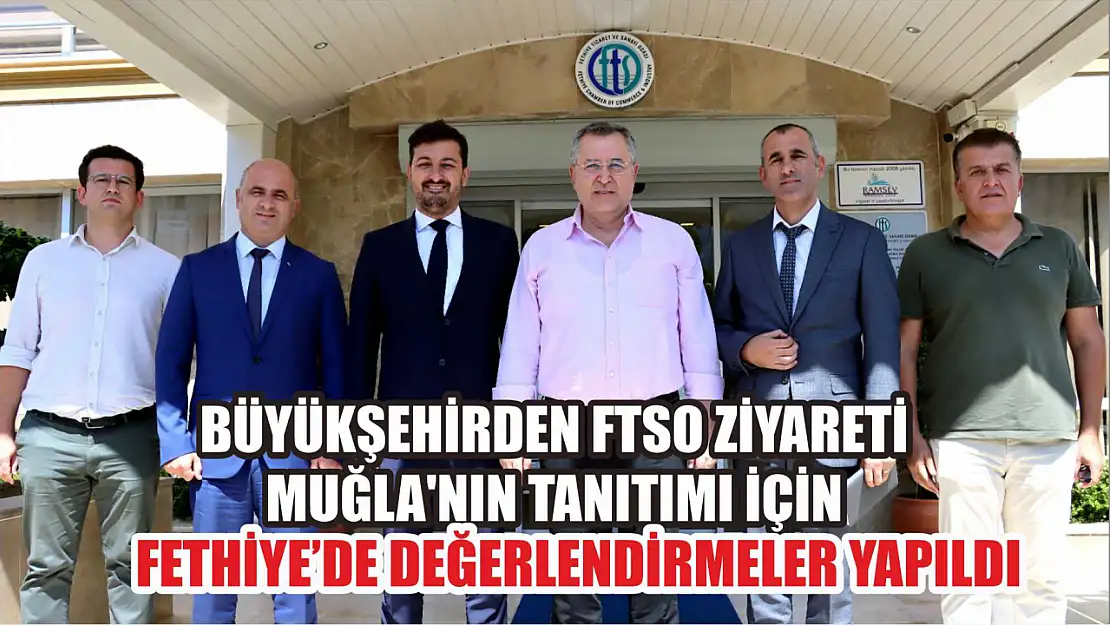 Büyükşehirden FTSO ziyareti Muğla'nın tanıtımı için Fethiye'de değerlendirmeler yapıldı