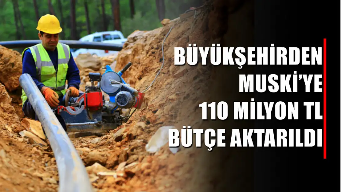 Büyükşehirden MUSKİ'ye 110 milyon TL bütçe aktarıldı