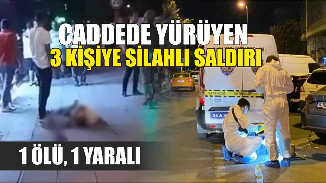 Caddede yürüyen 3 kişiye silahlı saldırı: 1 ölü, 1 yaralı