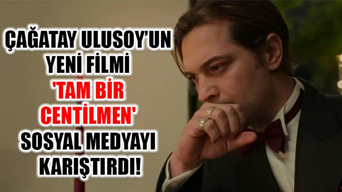 Çağatay Ulusoy'un Yeni Filmi 'Tam Bir Centilmen' Sosyal Medyayı Karıştırdı!