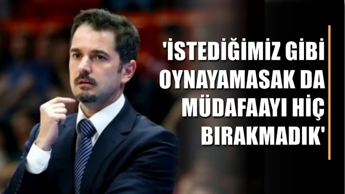 Çakı, 'İstediğimiz gibi oynayamasak da müdafaayı hiç bırakmadık'