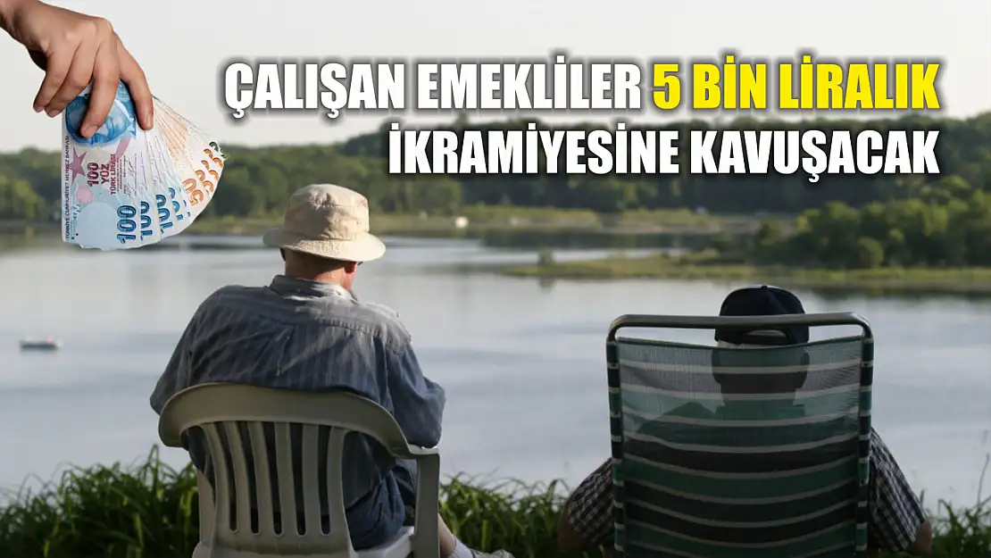 Çalışan emekliler 5 bin liralık ikramiyesine kavuşacak