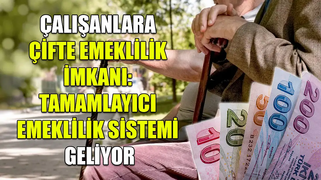 Çalışanlara çifte emeklilik imkanı: Tamamlayıcı emeklilik sistemi geliyor