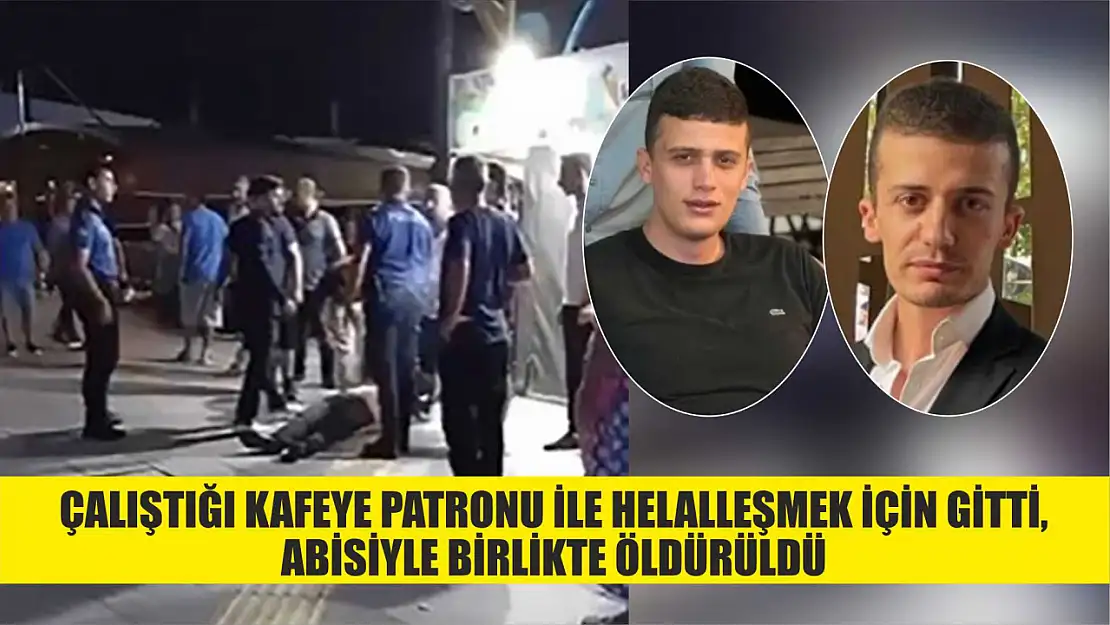 Çalıştığı kafeye patronu ile helalleşmek için gitti, abisiyle birlikte öldürüldü