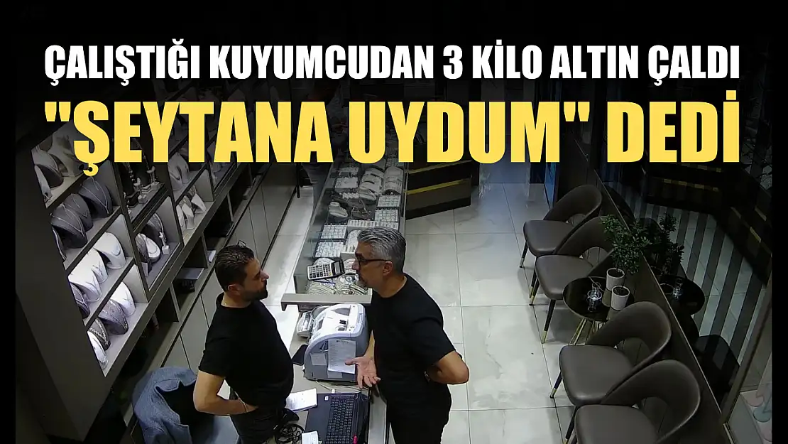 Çalıştığı kuyumcudan 3 kilo altın çaldı, 'Şeytana uydum' dedi