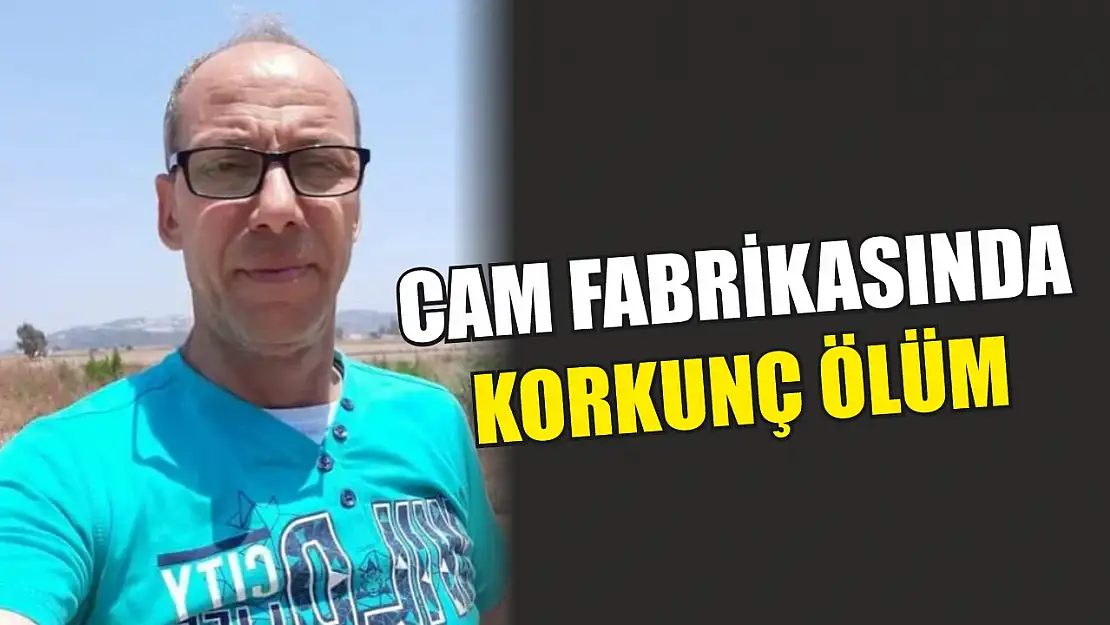 Cam fabrikasında korkunç ölüm