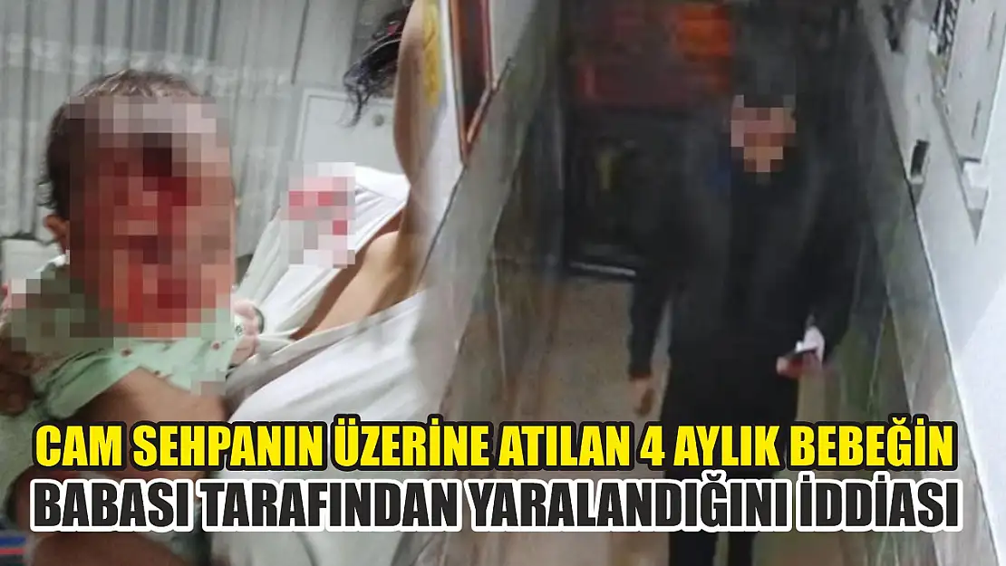 Cam sehpanın üzerine atılan 4 aylık bebeğin babası tarafından yaralandığını iddiası