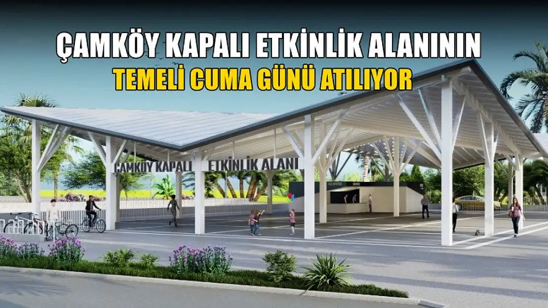 Çamköy Kapalı Etkinlik Alanının Temeli Cuma Günü Atılıyor