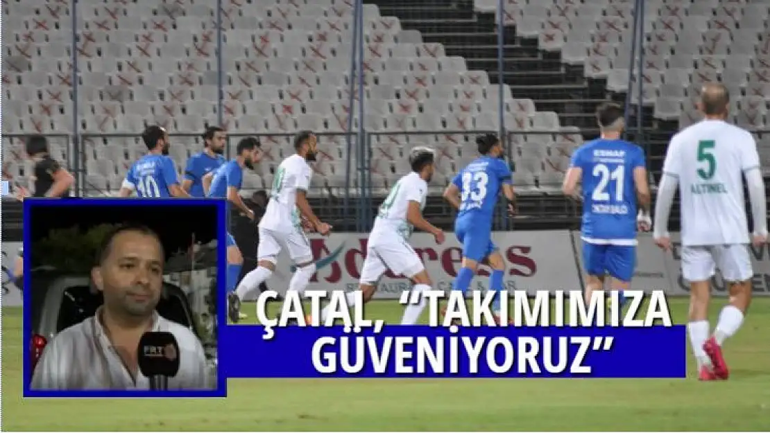 ÇATAL, 'TAKIMIMIZA GÜVENİYORUZ'