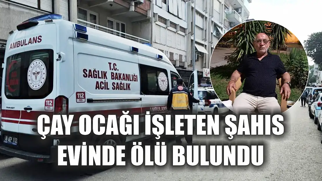 Çay ocağı işleten şahıs evinde ölü bulundu