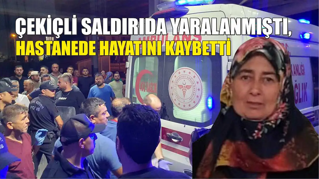 Çekiçli saldırıda yaralanmıştı, hastanede hayatını kaybetti