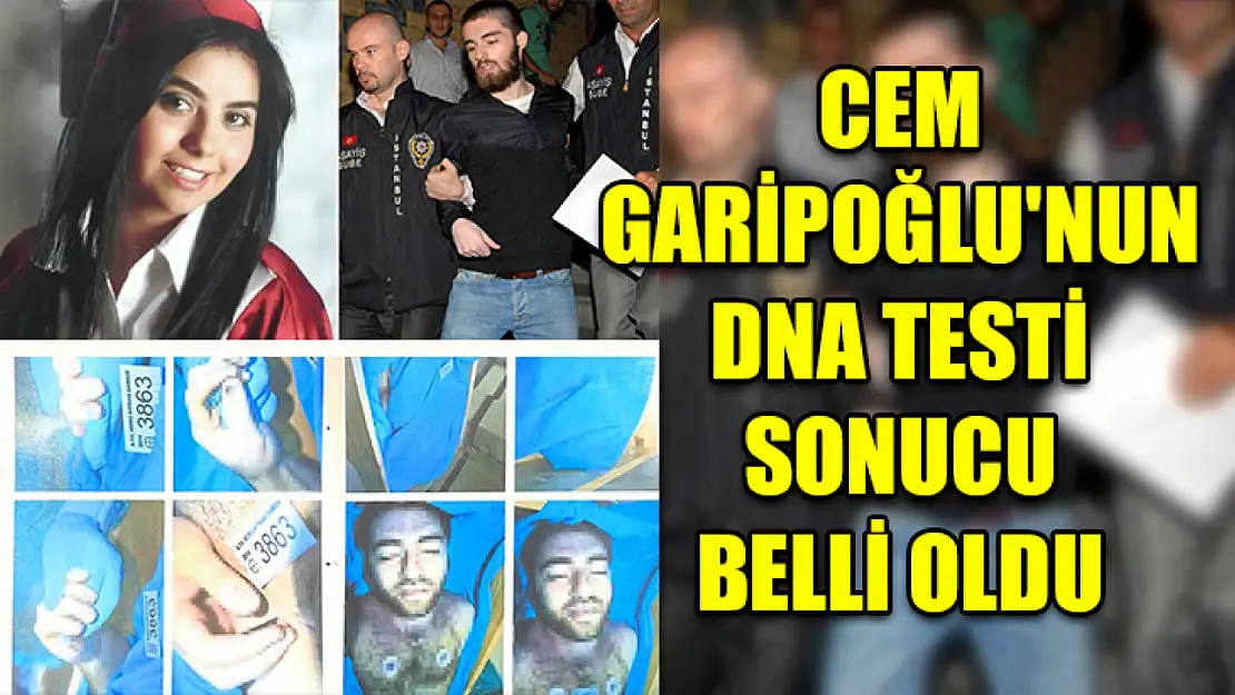 Cem Garipoğlu'nun DNA testi sonucu belli oldu